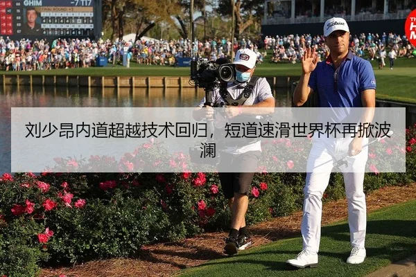 刘少昂内道超越技术回归，短道速滑世界杯再掀波澜